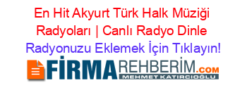 En+Hit+Akyurt+Türk+Halk+Müziği+Radyoları+|+Canlı+Radyo+Dinle Radyonuzu+Eklemek+İçin+Tıklayın!